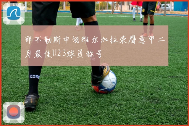 那不勒斯中场维尔加拉荣膺意甲二月最佳U23球员称号