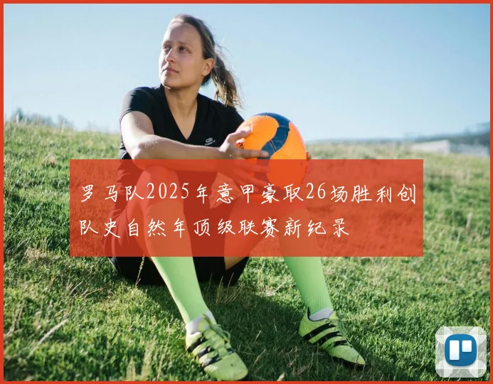 罗马队2025年意甲豪取26场胜利创队史自然年顶级联赛新纪录