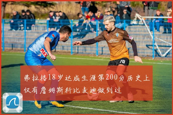弗拉格18岁达成生涯第200分历史上仅有詹姆斯科比麦迪做到过