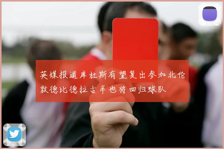 英媒报道库杜斯有望复出参加北伦敦德比德拉古辛也将回归球队