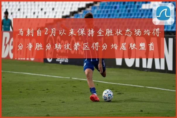 马刺自2月以来保持全胜状态场均得分净胜分助攻禁区得分均居联盟首位