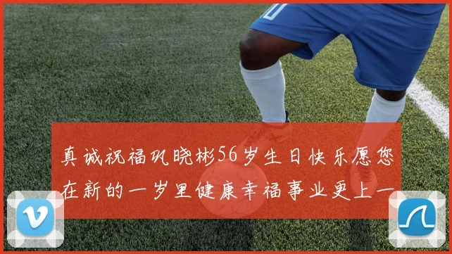 真诚祝福巩晓彬56岁生日快乐愿您在新的一岁里健康幸福事业更上一层楼