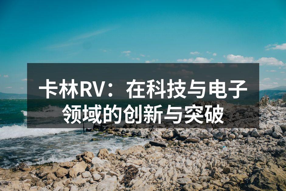 卡林RV：在科技与电子领域的创新与突破
