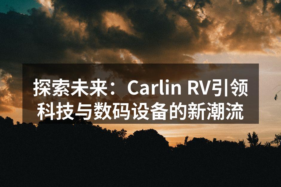 探索未来：Carlin RV引领科技与数码设备的新潮流
