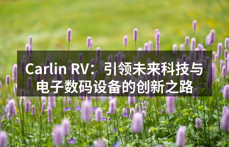 Carlin RV：引领未来科技与电子数码设备的创新之路